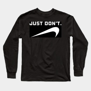 Just Don’t. Long Sleeve T-Shirt